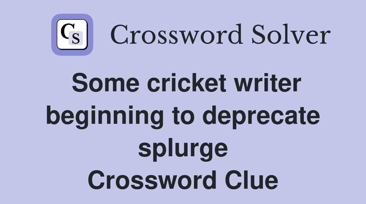Some cricket writer beginning to deprecate splurge Crossword Clue