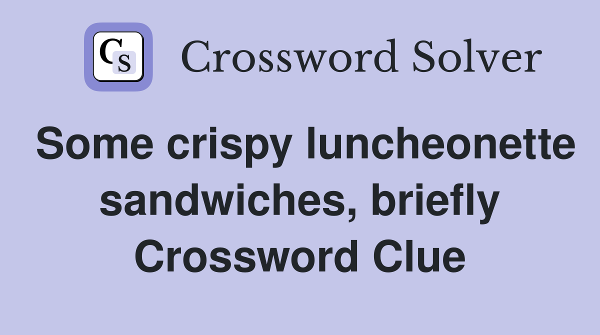 Some crispy luncheonette sandwiches, briefly Crossword Clue