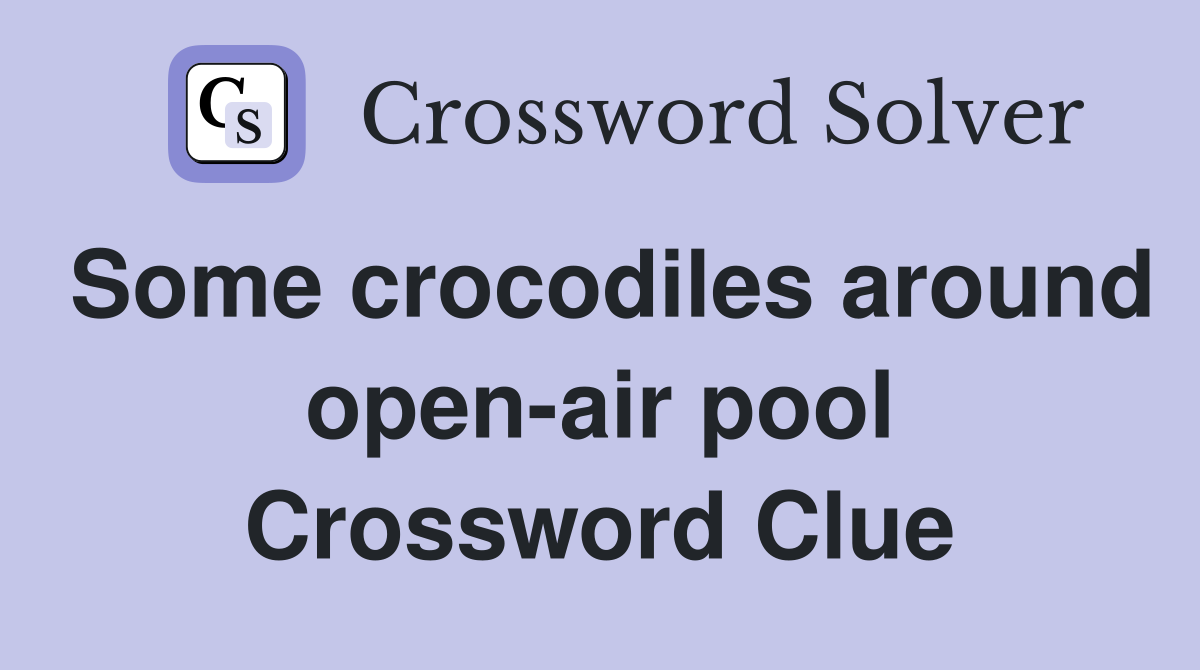 Some crocodiles around open-air pool Crossword Clue