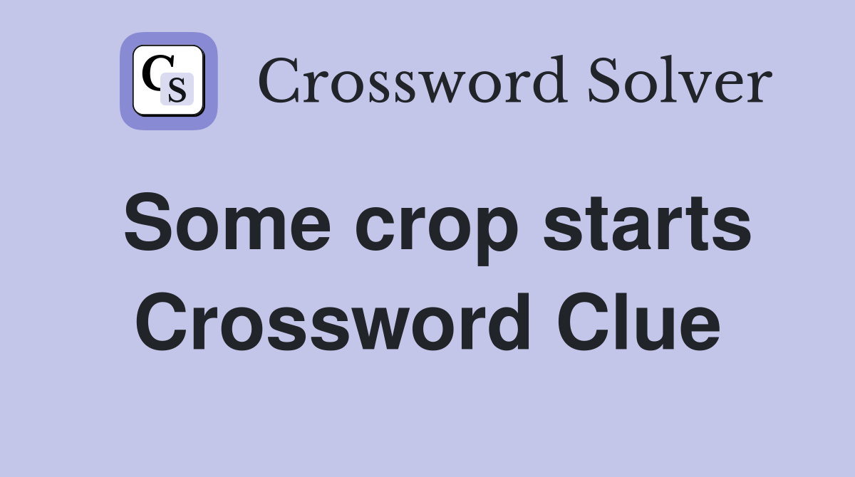 Some crop starts Crossword Clue