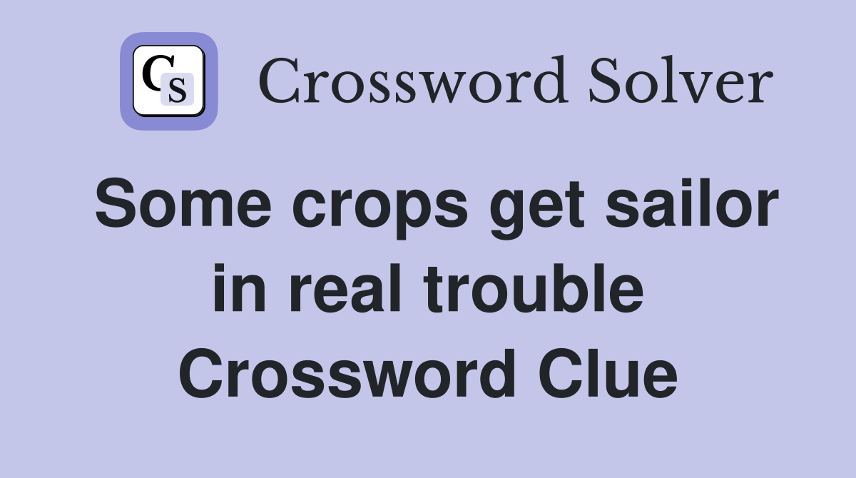 Some crops get sailor in real trouble Crossword Clue