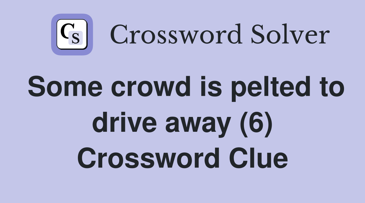 Some crowd is pelted to drive away (6) Crossword Clue