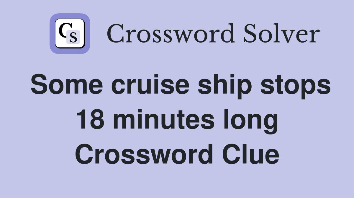 Some cruise ship stops 18 minutes long Crossword Clue