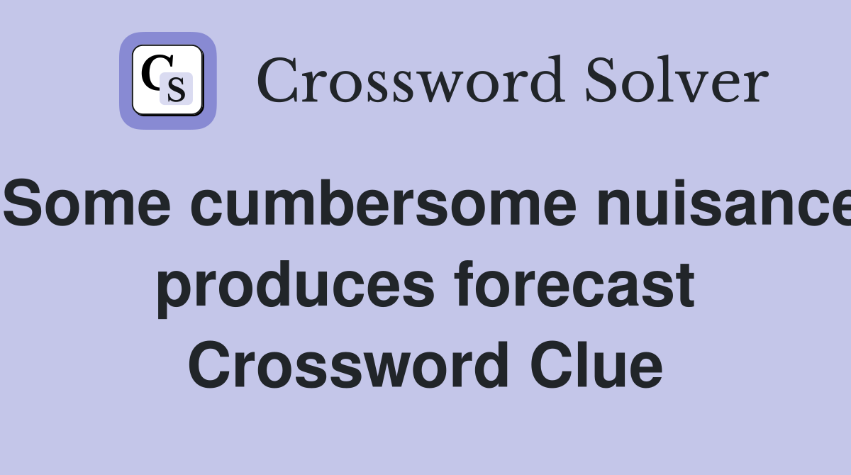 Some cumbersome nuisance produces forecast Crossword Clue