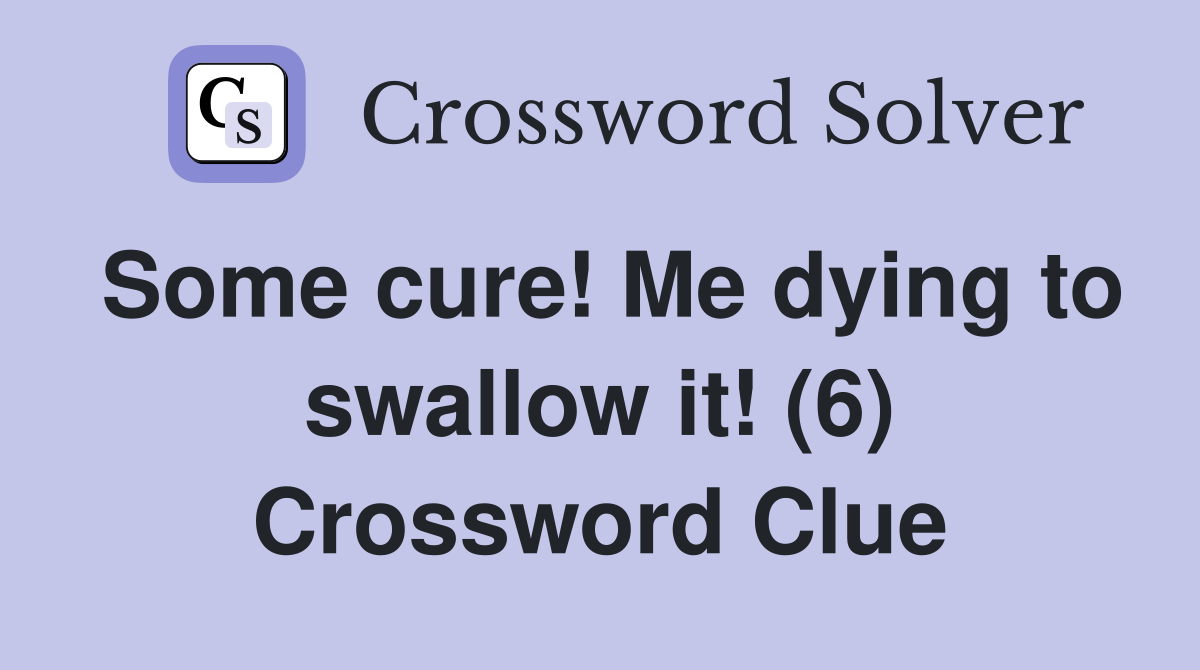 Some cure! Me dying to swallow it! (6) Crossword Clue