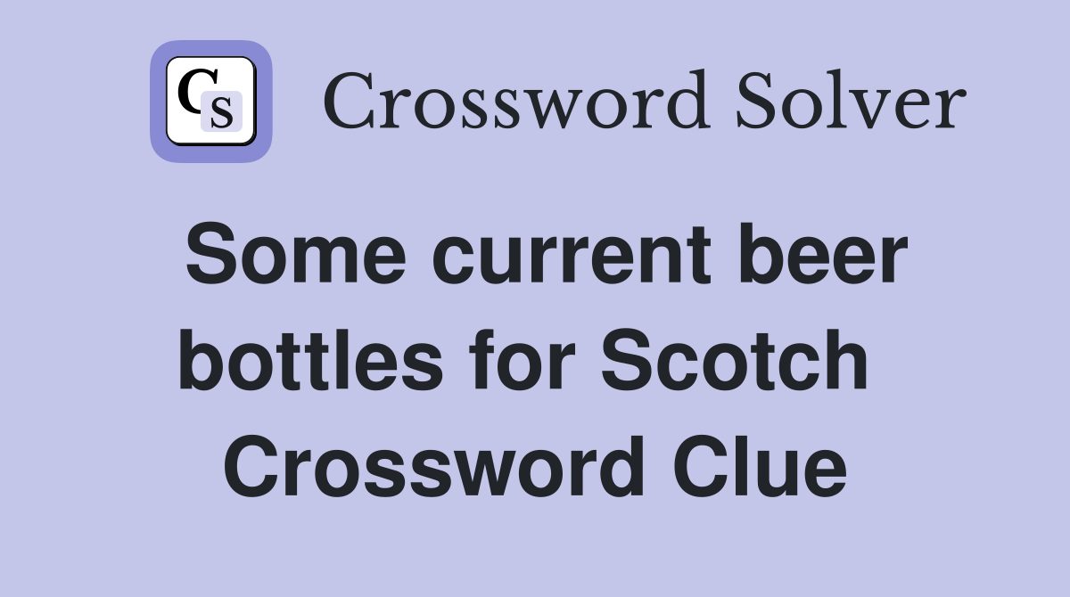 Some current beer bottles for Scotch  Crossword Clue