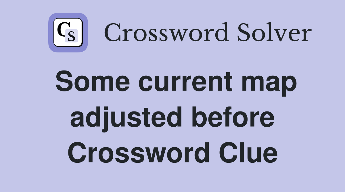 Some current map adjusted before Crossword Clue