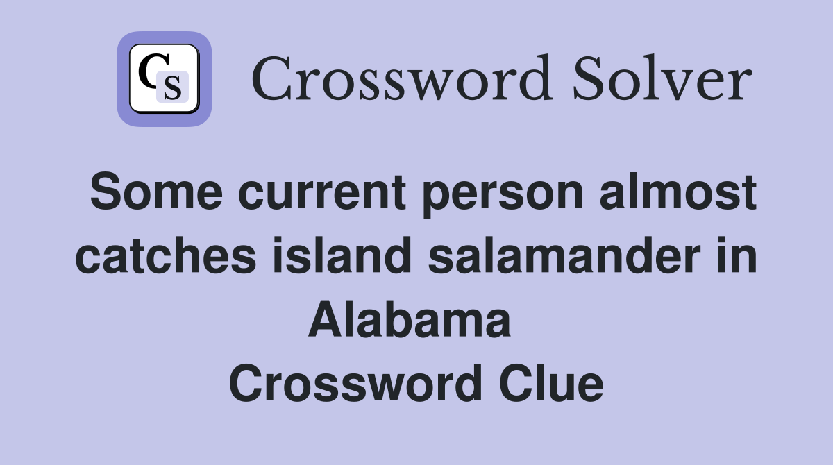 Some current person almost catches island salamander in Alabama  Crossword Clue