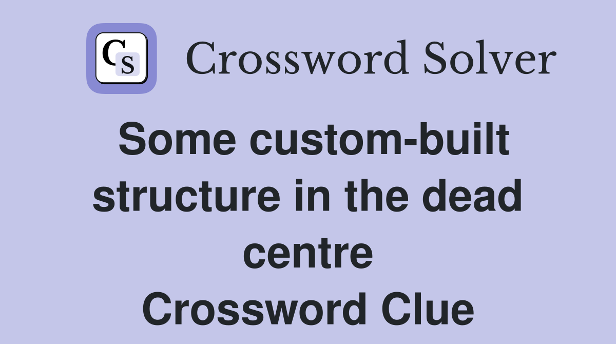 Some custom-built structure in the dead centre Crossword Clue