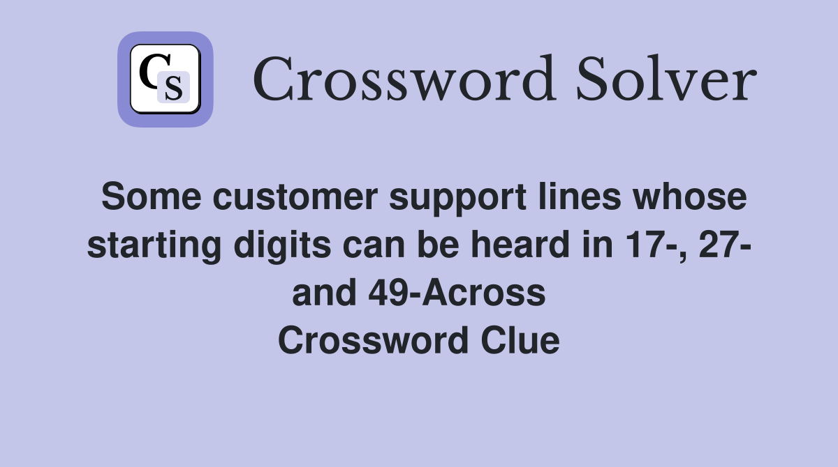 Some customer support lines whose starting digits can be heard in 17-, 27- and 49-Across Crossword Clue