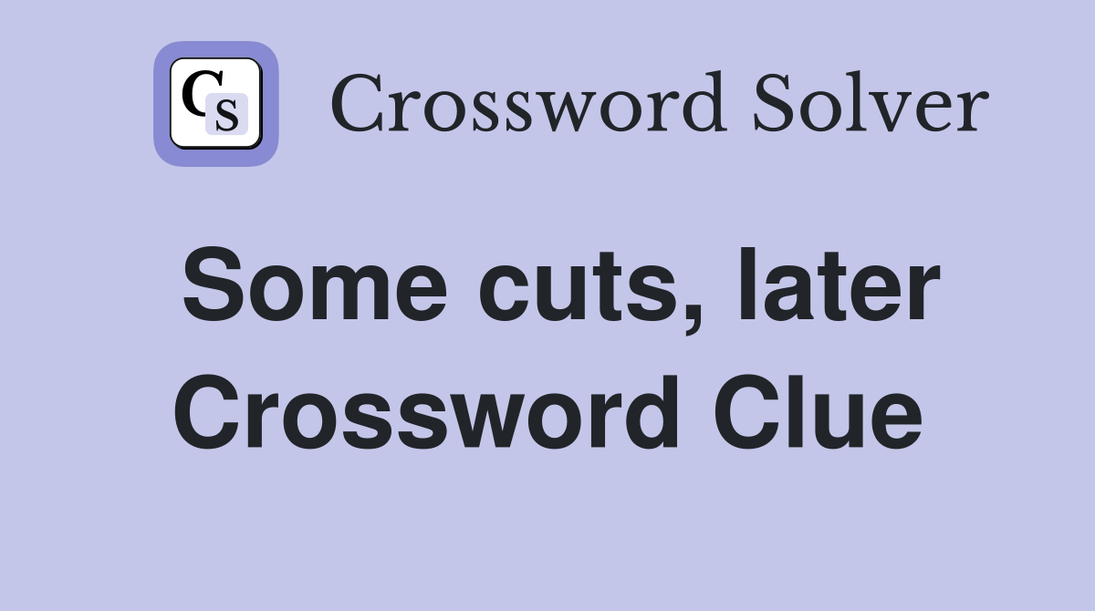 Some cuts, later Crossword Clue
