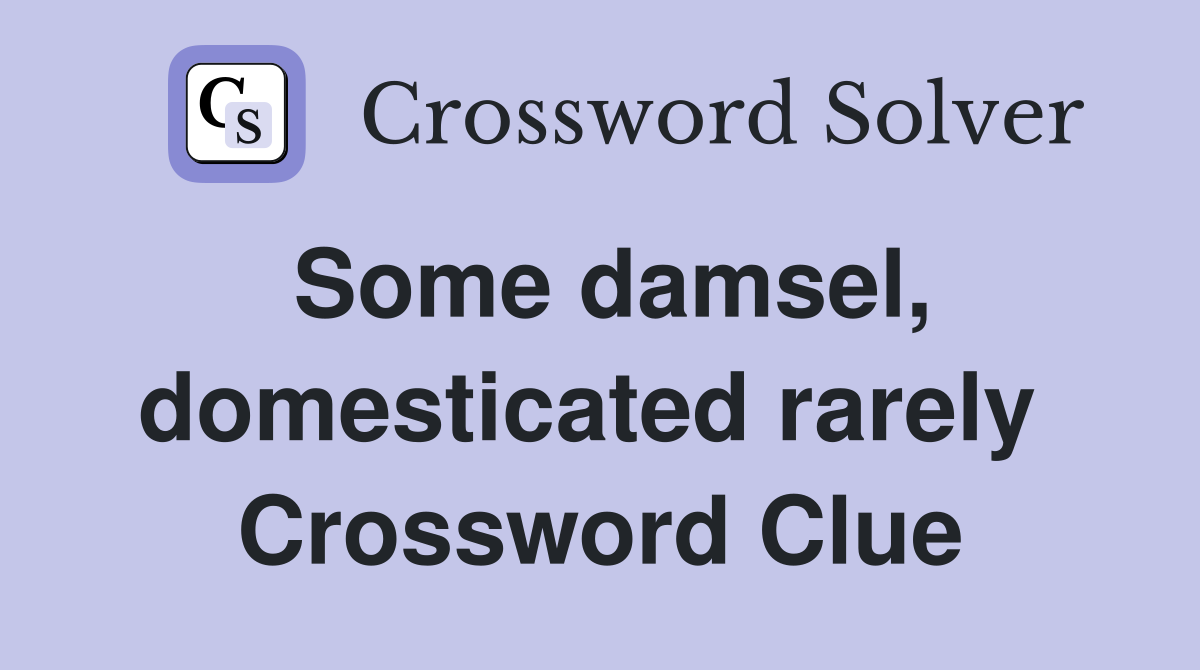 Some damsel, domesticated rarely  Crossword Clue