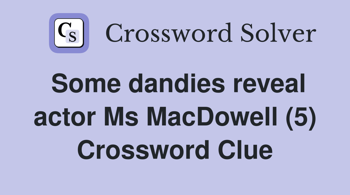 Some dandies reveal actor Ms MacDowell (5) Crossword Clue