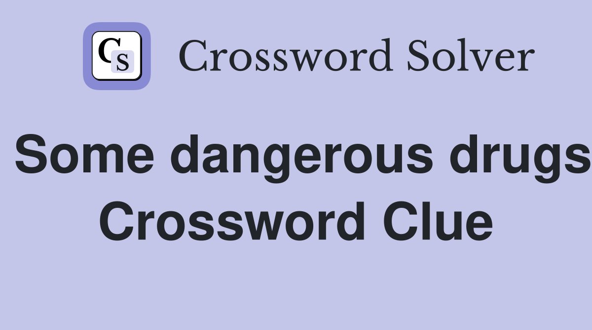 Some dangerous drugs Crossword Clue