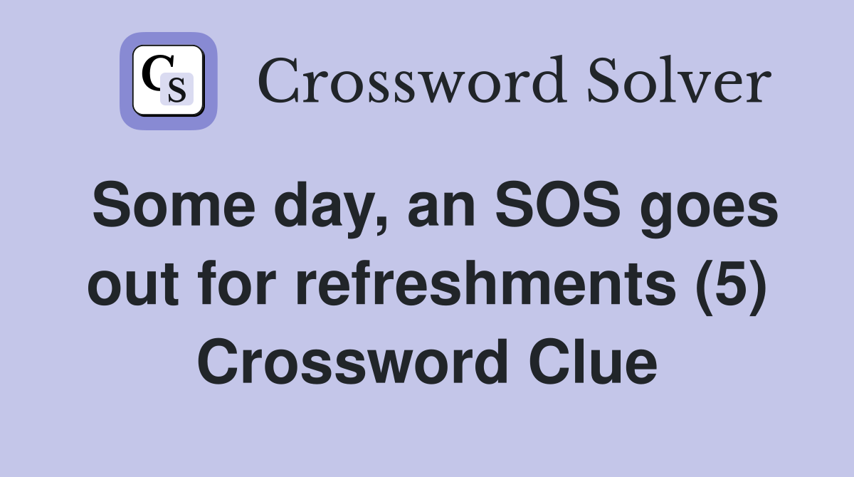 Some day, an SOS goes out for refreshments (5) Crossword Clue
