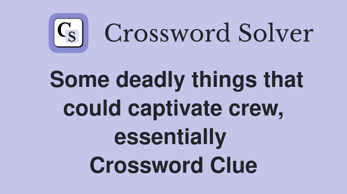Some deadly things that could captivate crew, essentially  Crossword Clue