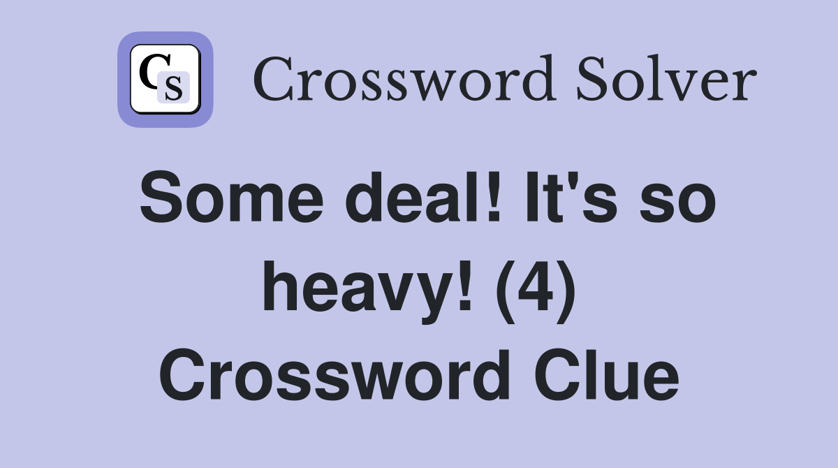 Some deal! It's so heavy! (4) Crossword Clue