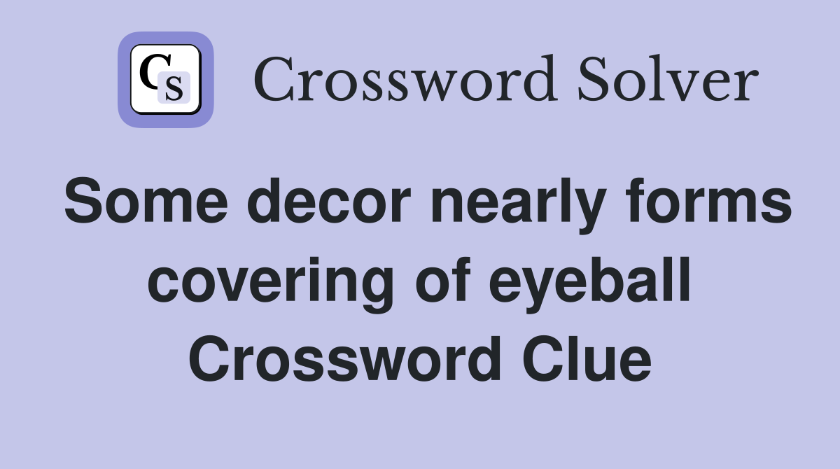 Some decor nearly forms covering of eyeball Crossword Clue
