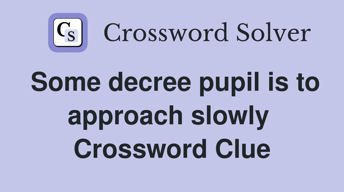 Some decree pupil is to approach slowly  Crossword Clue