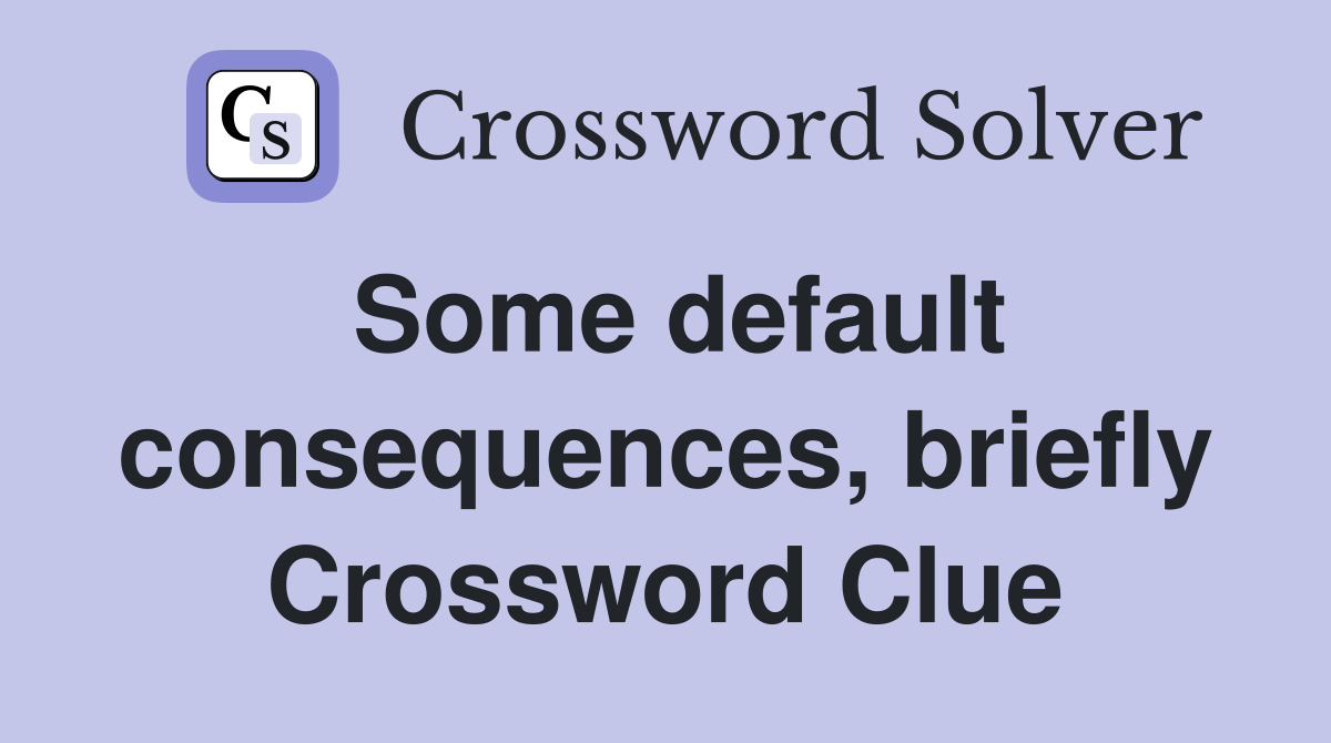Some default consequences, briefly Crossword Clue