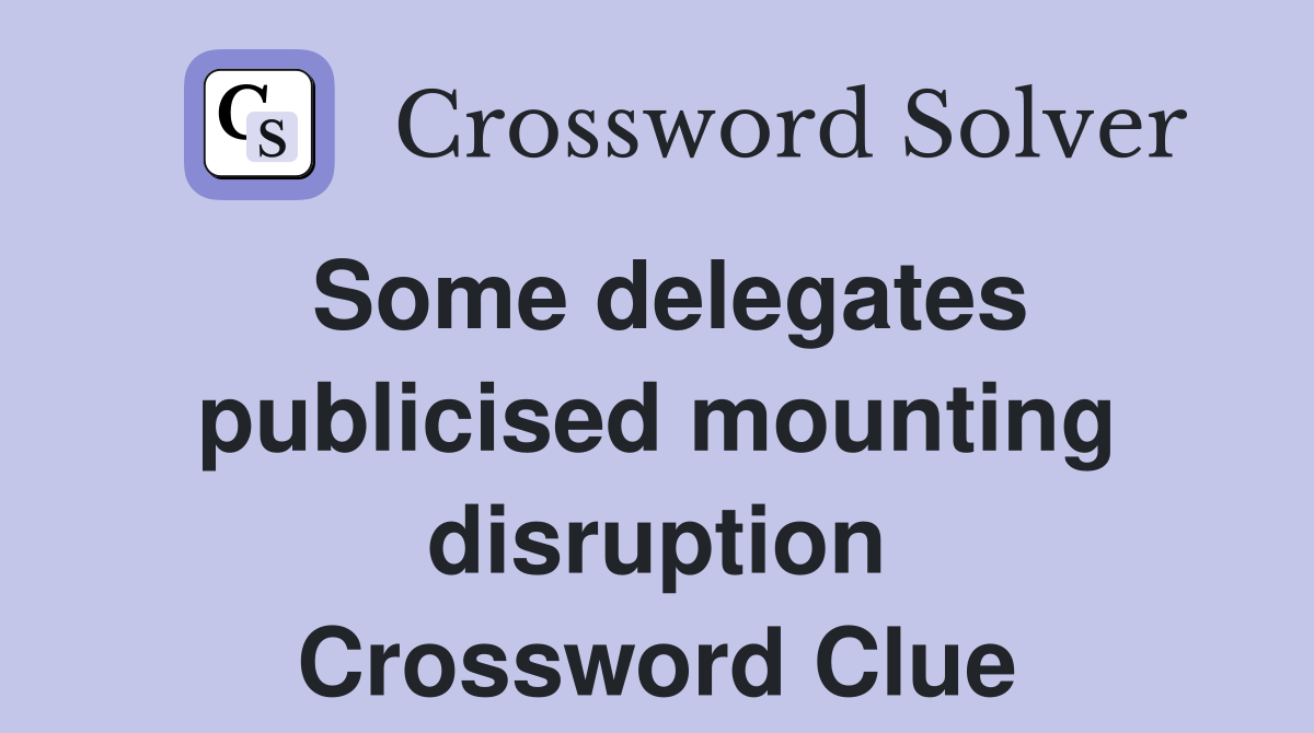 Some delegates publicised mounting disruption Crossword Clue