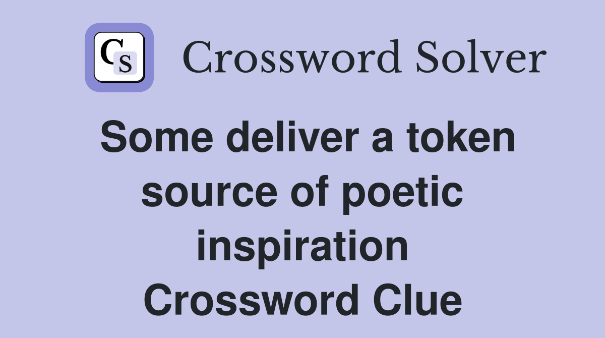 Some deliver a token source of poetic inspiration Crossword Clue
