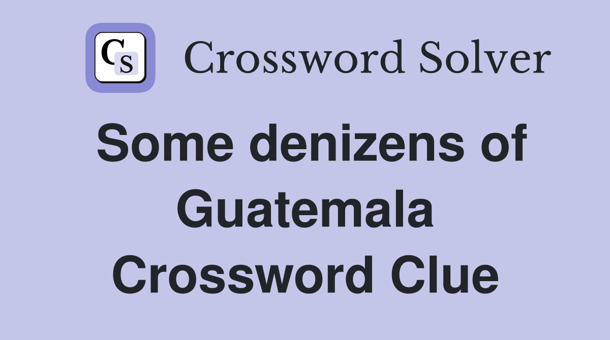Some denizens of Guatemala Crossword Clue