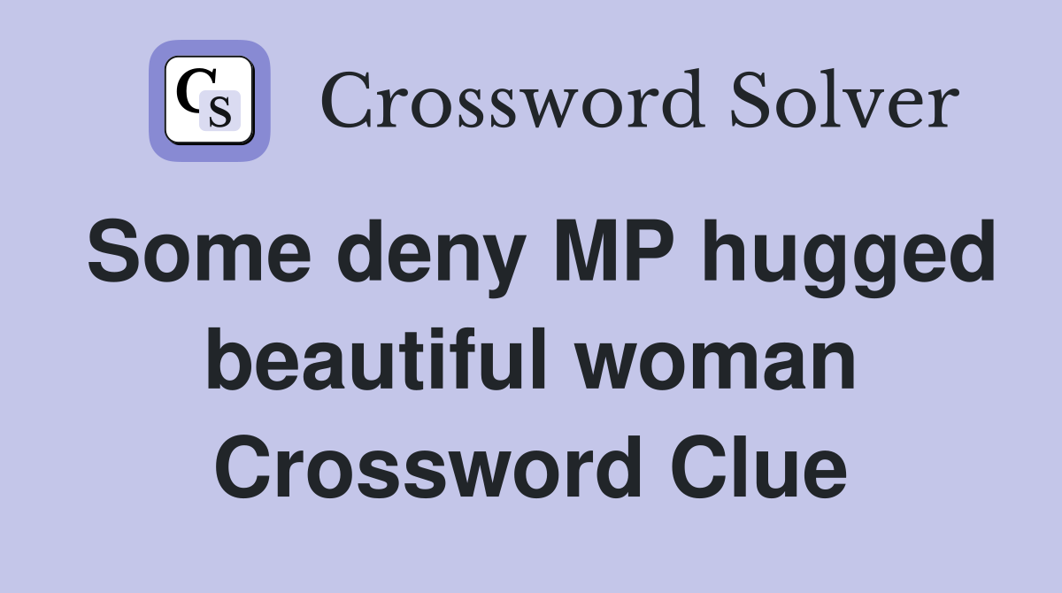 Some deny MP hugged beautiful woman Crossword Clue