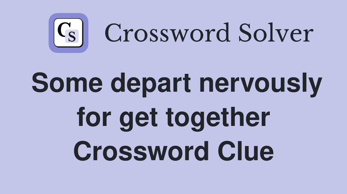 Some depart nervously for get together Crossword Clue