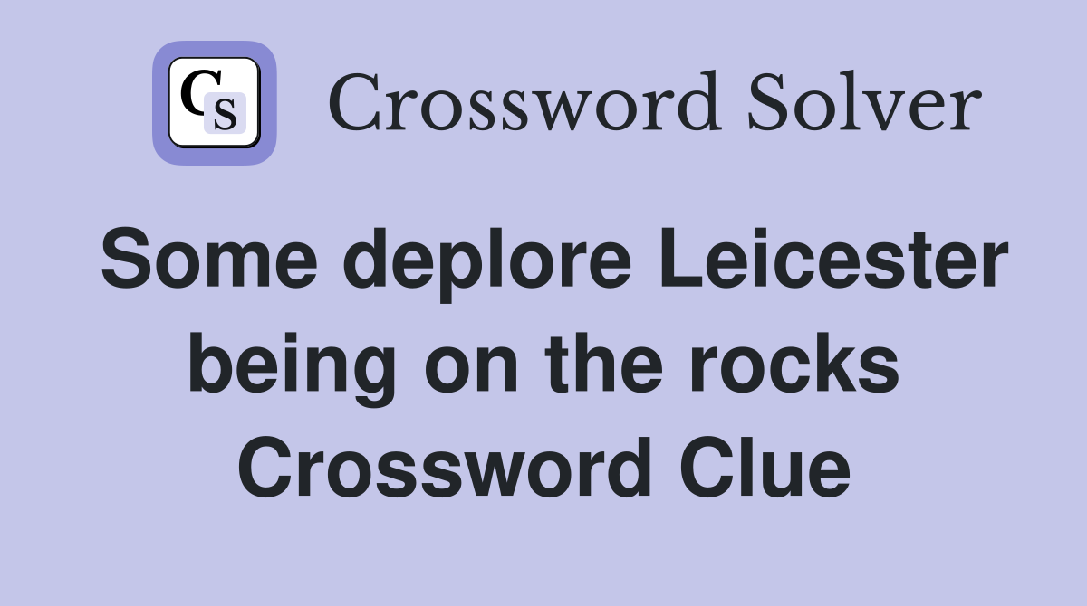 Some deplore Leicester being on the rocks Crossword Clue