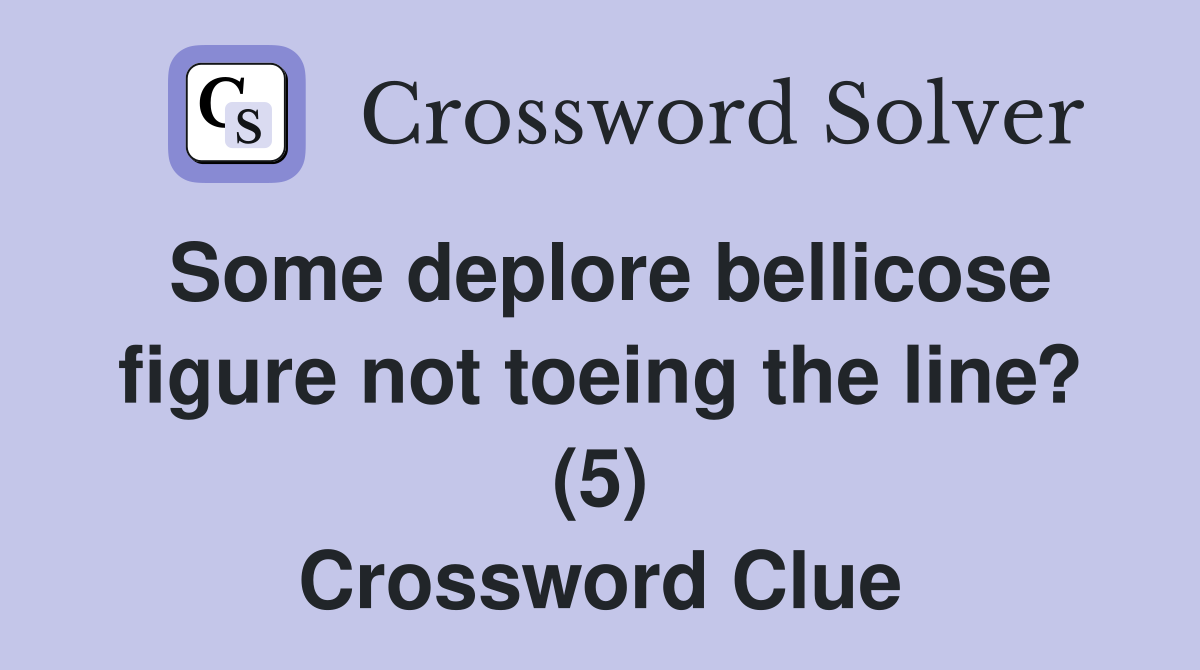 Some deplore bellicose figure not toeing the line? (5) Crossword Clue