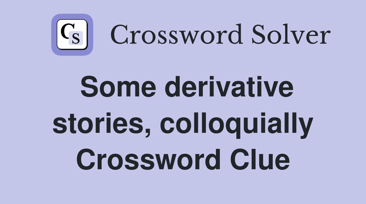 Some derivative stories, colloquially Crossword Clue