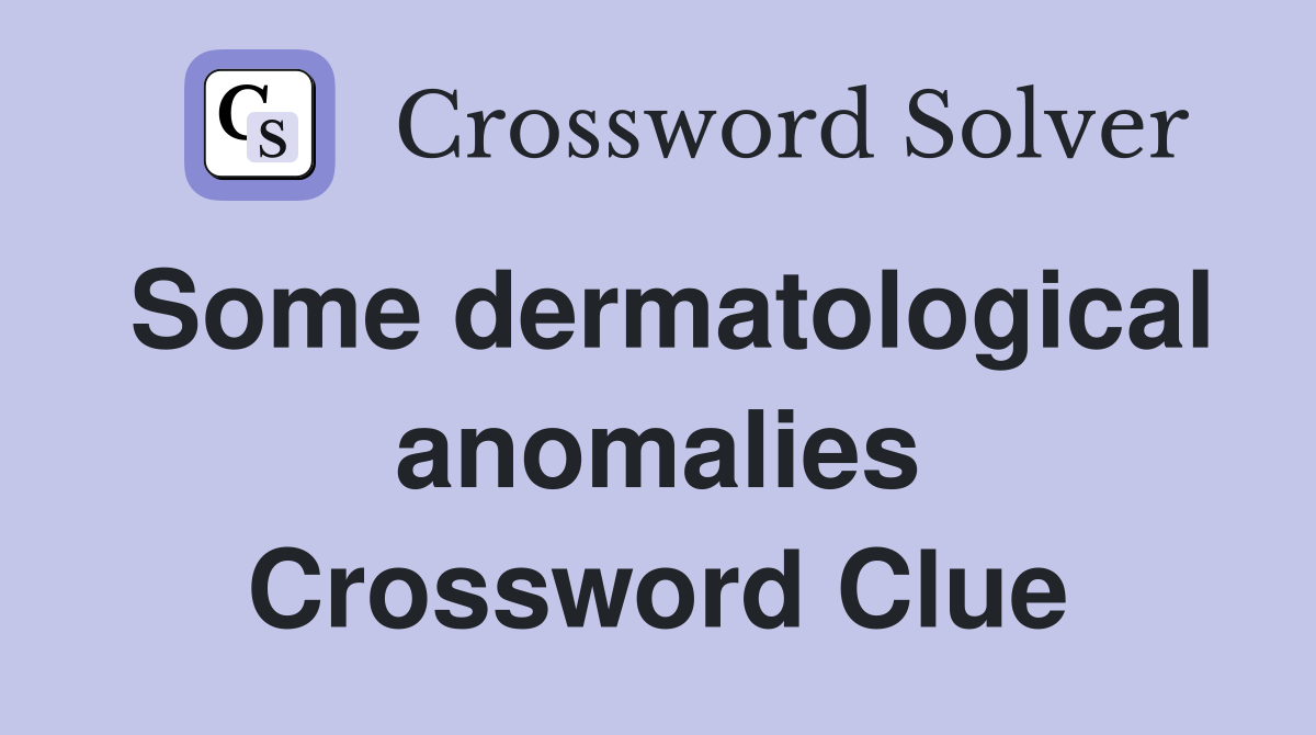 Some dermatological anomalies Crossword Clue