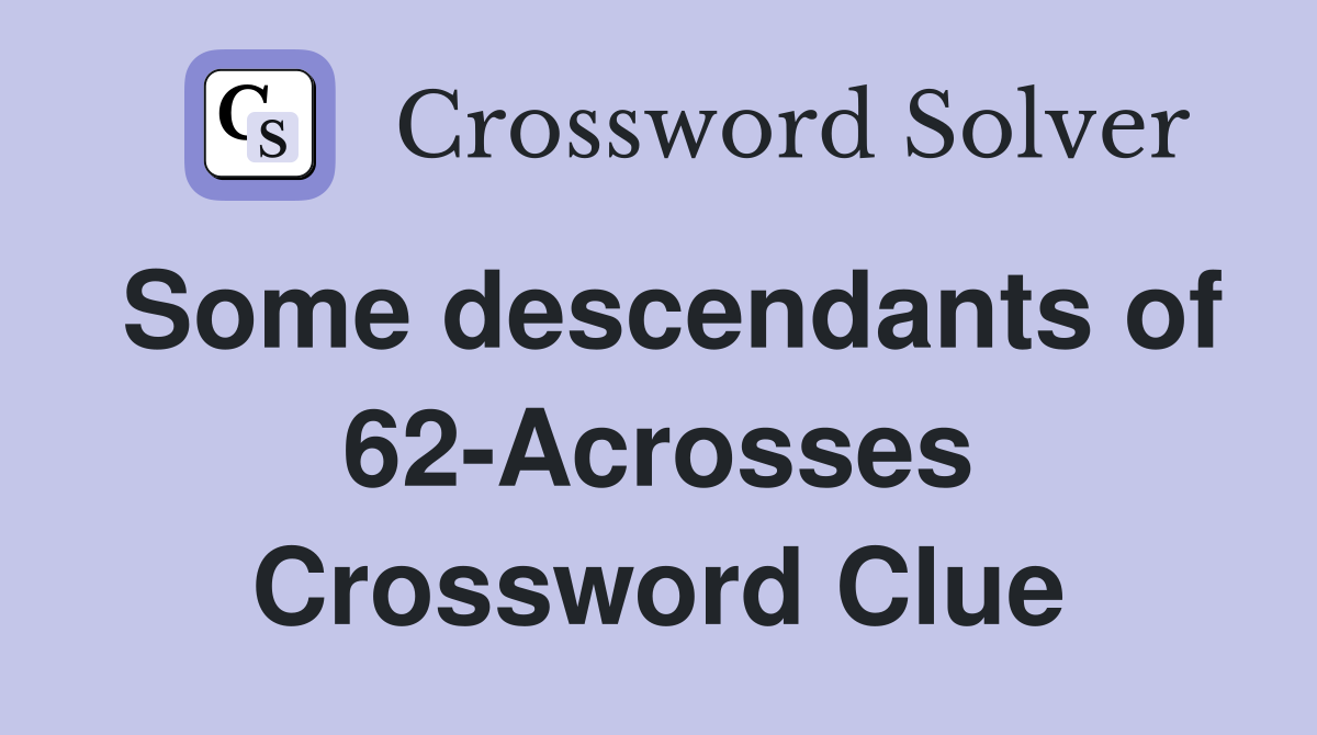Some descendants of 62-Acrosses Crossword Clue