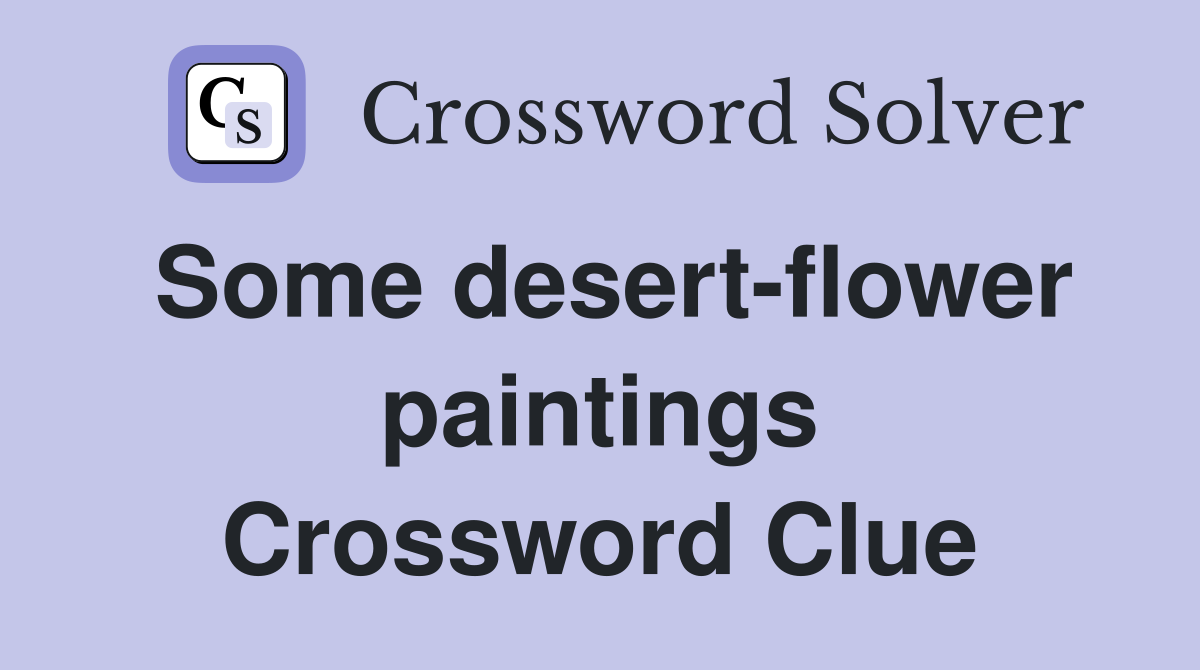 Some desert-flower paintings Crossword Clue