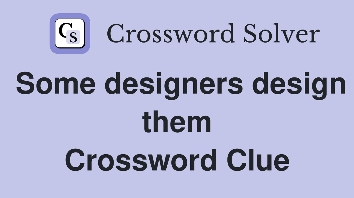 Some designers design them Crossword Clue