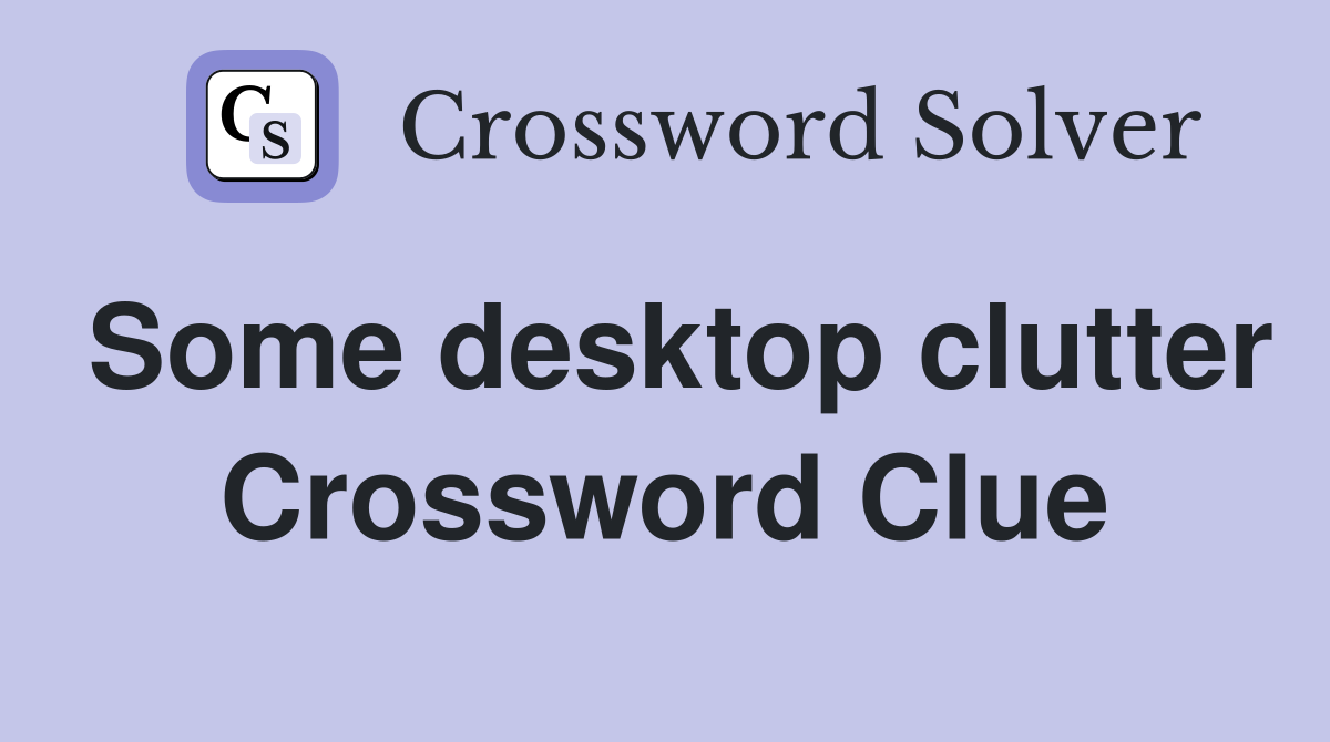 Some desktop clutter Crossword Clue
