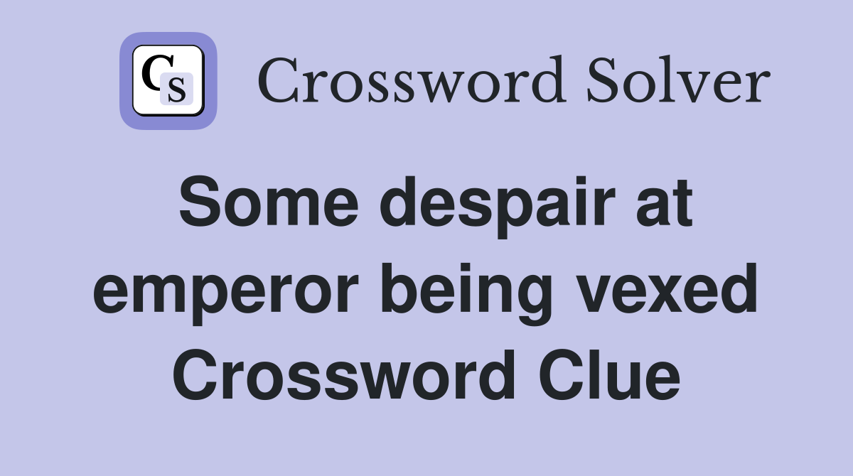 Some despair at emperor being vexed Crossword Clue