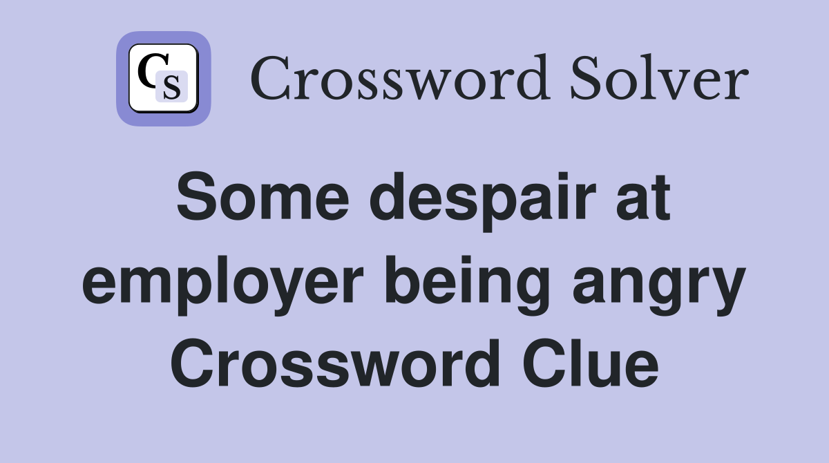 Some despair at employer being angry Crossword Clue