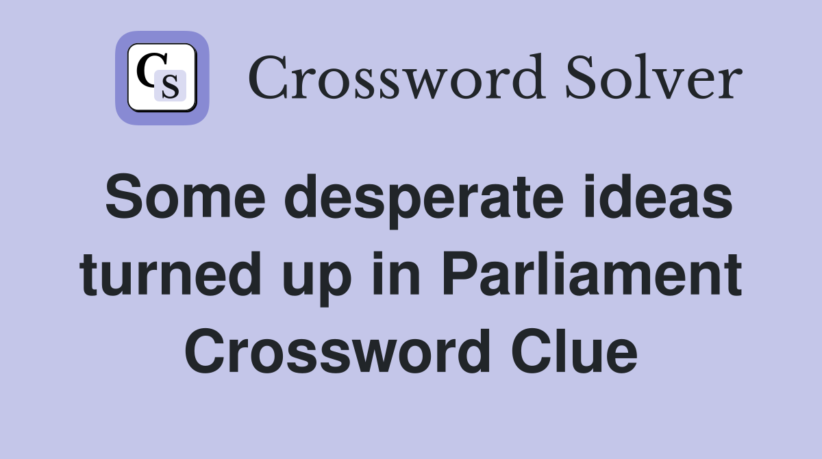 Some desperate ideas turned up in Parliament Crossword Clue