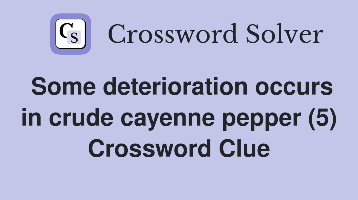 Some deterioration occurs in crude cayenne pepper (5) Crossword Clue