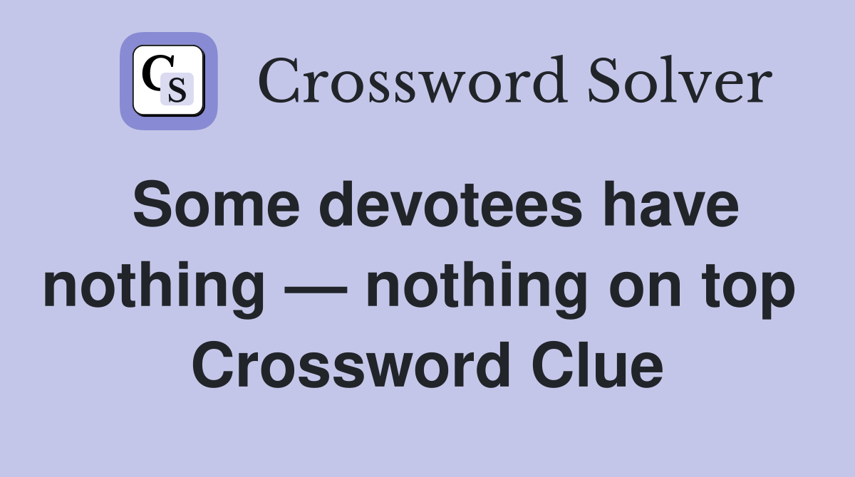 Some devotees have nothing — nothing on top  Crossword Clue