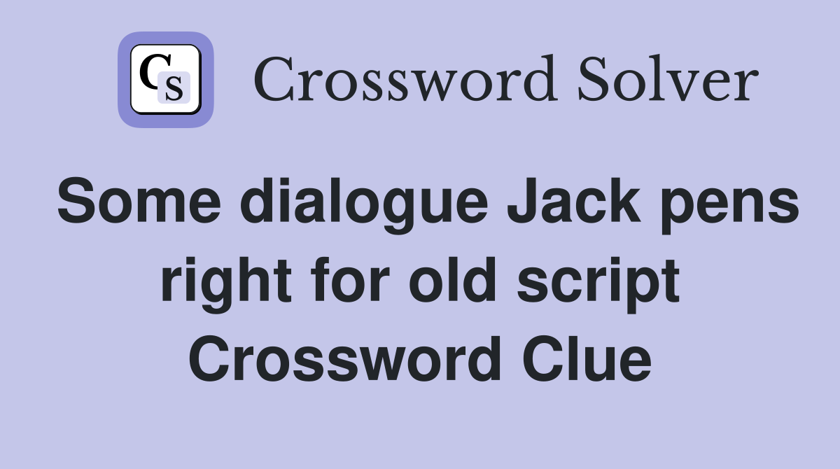 Some dialogue Jack pens right for old script Crossword Clue