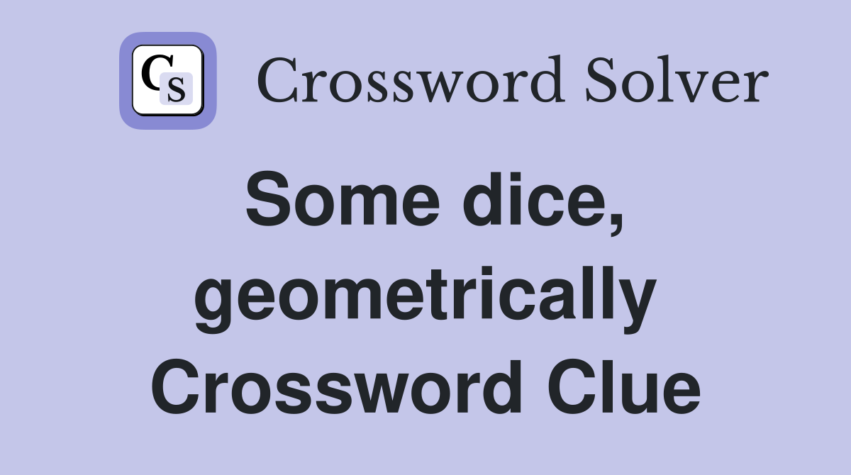 Some dice, geometrically Crossword Clue