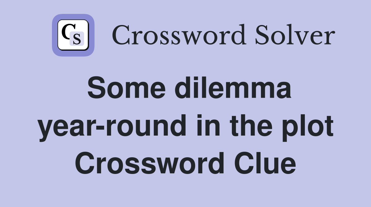 Some dilemma year-round in the plot Crossword Clue