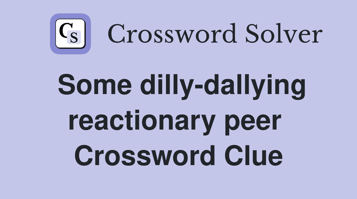 Some dilly-dallying reactionary peer  Crossword Clue