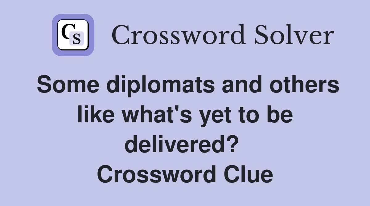 Some diplomats and others like what's yet to be delivered?  Crossword Clue