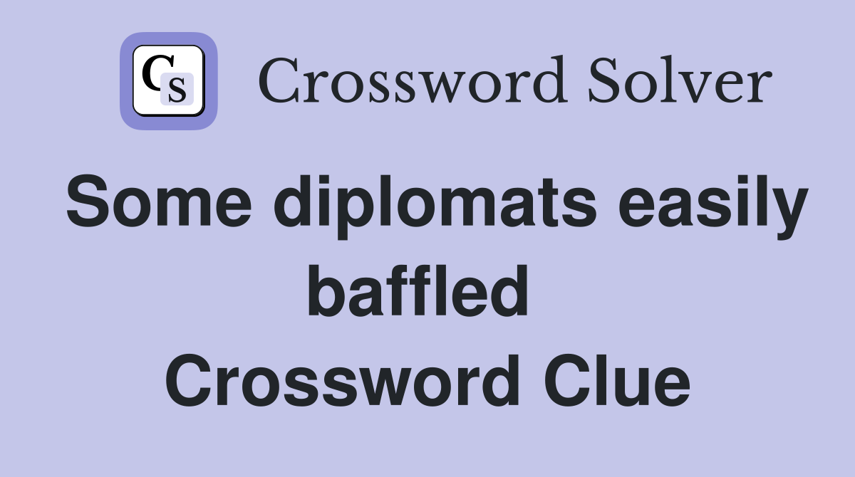Some diplomats easily baffled  Crossword Clue