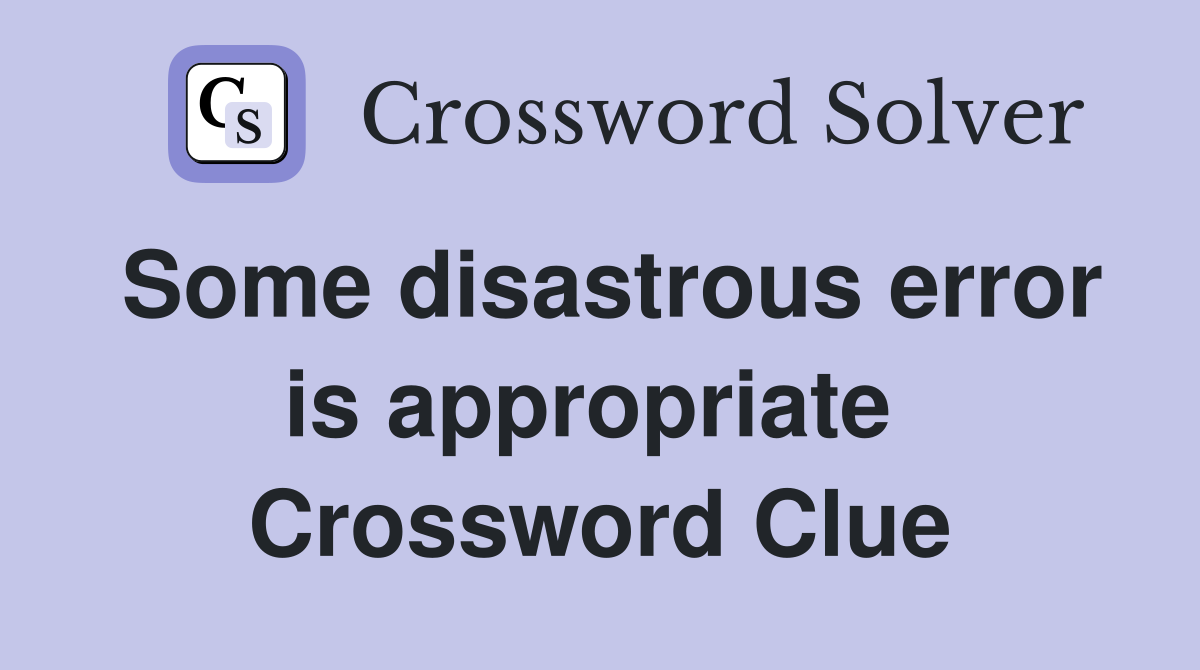Some disastrous error is appropriate  Crossword Clue