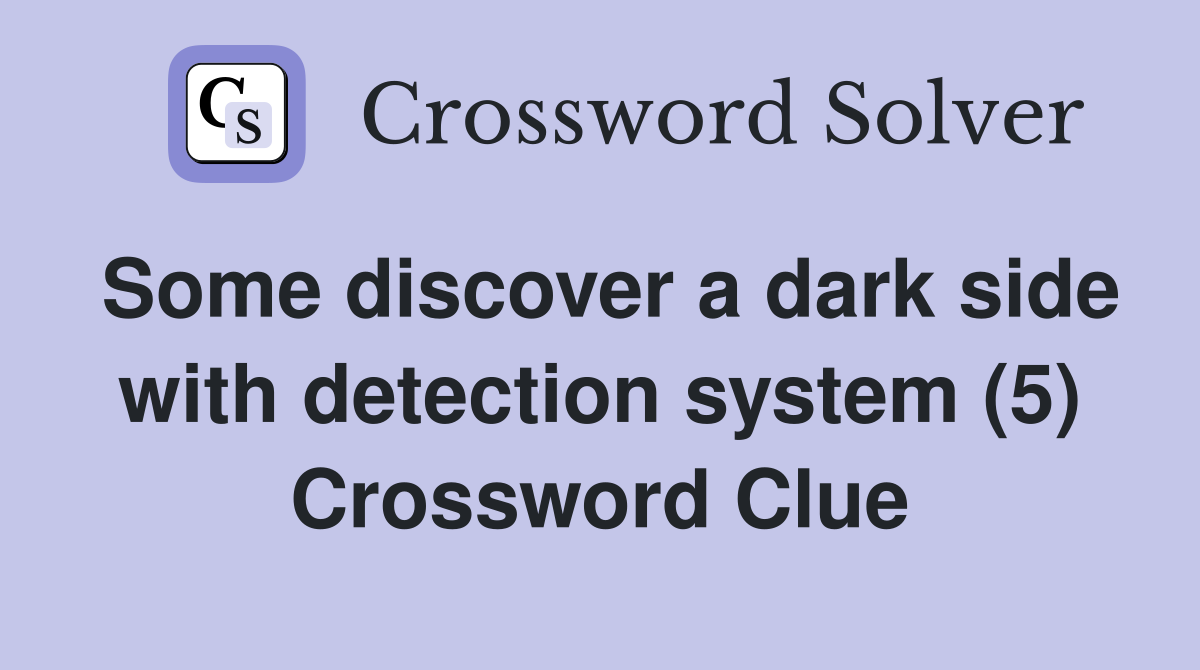 Some discover a dark side with detection system (5) Crossword Clue